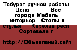 Табурет ручной работы › Цена ­ 1 500 - Все города Мебель, интерьер » Столы и стулья   . Карелия респ.,Сортавала г.